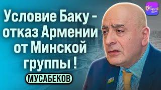  Мусабеков | УСЛОВИЕ БАКУ - ОТКАЗ АРМЕНИИ ОТ МИНСКОЙ ГРУППЫ!