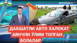 ТЕЗКОР ХАБАР ??? ДАХШАТЛИ АВТО ХАЛОКАТ АЯНЧЛИ ЎЛИМ ТОПГАН БОБЛАР