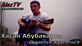 Хасан Абубакаров - Остается надеяться 2013 ( www.Alez.tv )