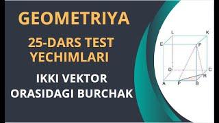 GEOMETRIYA. 25-DARS TEST YECHIMLARI. IKKI VEKTOR ORASIDAGI BURCHAK