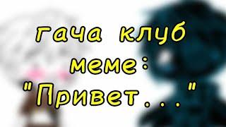 | гача клуб | меме | "Привет..." | (Инкмер) | by: Минэко Роджерс | {перезалив}