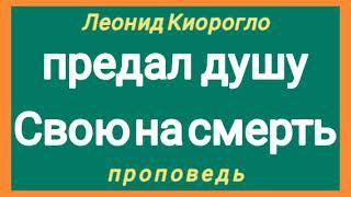 предал душу Свою на смерть (Леонид Киорогло, проповедь).