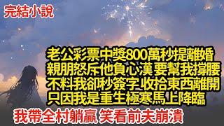 老公彩票中獎800萬秒提離婚，親朋怒斥他負心漢 要幫我撐腰，不料我卻秒簽字 收拾東西離開，只因我是重生極寒馬上降臨，我帶全村躺贏 笑看前夫崩潰#小說#推文#新題材#爽文#復仇