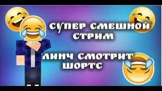 САМЫЙ СМЕШНОЙ СТРИМ!/ЛИНЧ СМОТРИТ ШОРТС!