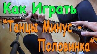 #12 Как Играть "Танцы Минус - Половинка" на гитаре ( Видео Разбор Песни )