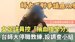 女足球員控「抽血換學分」　台師大停職教練.設調查小組｜華視新聞 20241204 @CtsTw