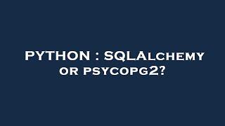 PYTHON : SQLAlchemy or psycopg2?