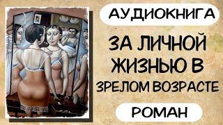 АУДИОКНИГА: ЗА ЛИЧНОЙ ЖИЗНЬЮ В ЗРЕЛОМ ВОЗРАСТЕ СЛУШАТЬ РОМАН