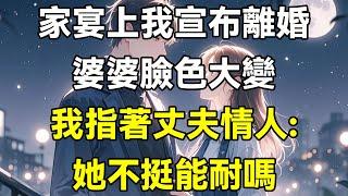 家宴上我宣布離婚，婆婆臉色大變，我指著丈夫情人:她不挺能耐嗎