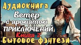 АУДИОКНИГА ЧАСТЬ 2 ВЕТЕР С АРОМАТОМ ПРИКЛЮЧЕНИЙ ЛЮБОВНОЕ ФЭНТЕЗИ