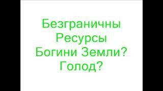 Безграничны Ресурсы Богини Земли..? Голод..?