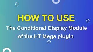 How to use the Conditional Display Module of the HT Mega plugin