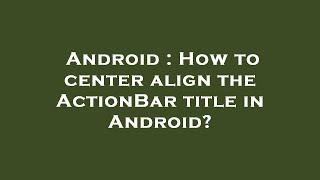 Android : How to center align the ActionBar title in Android?