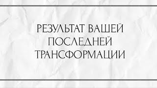 РЕЗУЛЬТАТ ВАШЕЙ ПОСЛЕДНЕЙ ТРАНСФОРМАЦИИ ?