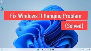 Fix Windows 11 Hanging Problem (Solved)