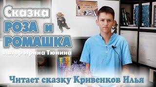 Сказка РОЗА  И  РОМАШКА  Автор Ирина Тюнина  Читает сказку Кривенков Илья