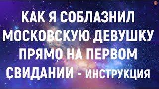 КАК ПАРНЮ ИЗ ПРОВИНЦИИ СОБЛАЗНИТЬ ДЕВУШКУ В МОСКВЕ НА ПЕРВОМ СВИДАНИИ - ЧЕТКАЯ ИНСТРУКЦИЯ