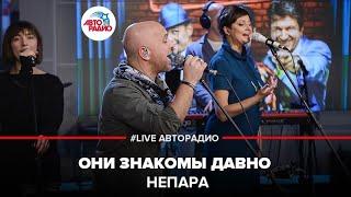 Непара - Они Знакомы Давно (LIVE @ Авторадио)