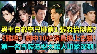 男主白敬亭只排第3？《難哄》劇中10位演員換上古裝！張淼怡倒數，新版「段嘉許」吳宇恒不及翟瀟聞？第一名戲份不多但古裝造型太讓人印象深刻了！#白敬亭 #张淼怡 #吴宇恒 #翟潇闻 #章若楠 #原野