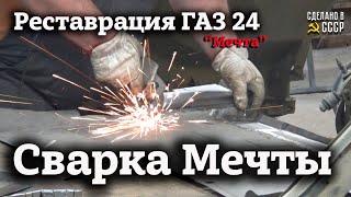 СВАРКА МЕЧТЫ часть 1| Реставрация ГАЗ 24 | Проект "Мечта"