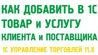 Как добавить товары и услуги, клиентов и поставщиков в 1С Управление торговлей 11?