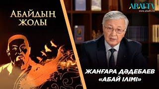 «АБАЙДЫҢ ЖОЛЫ». Жанғара Дәдебаев. «Абай ілімі»