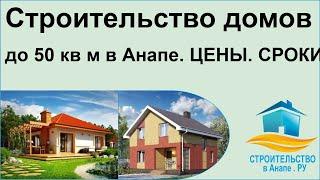 Строительство домов до 50 кв м в Анапе. ЦЕНЫ. СРОКИ.