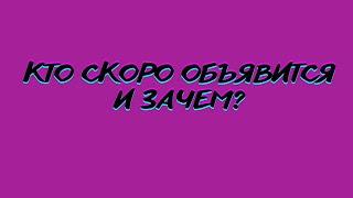 КТО СКОРО ОБЪЯВИТСЯ И ЗАЧЕМ?