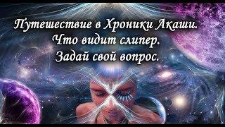 Путешествие в Хроники Акаши. Как работает  слипер. Задай свой вопрос.