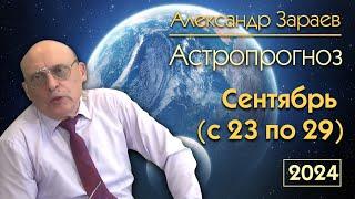 АСТРОПРОГНОЗ НА 4 НЕДЕЛЮ СЕНТЯБРЯ С 23 ПО 29 СЕНТЯБРЯ * АСТРОЛОГ АЛЕКСАНДР ЗАРАЕВ