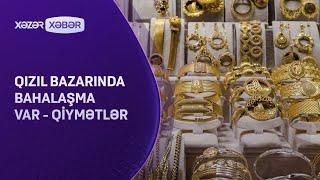 Qızıl bazarında bahalaşma var - QİYMƏTLƏR