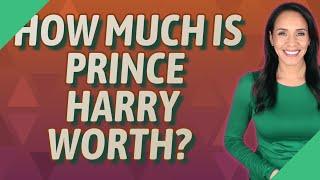 How much is Prince Harry Worth?