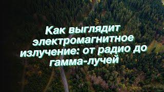 Как выглядит электромагнитное излучение: от радио до гамма-лучей