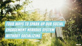 Four ways to spark up our social engagement nervous system without socializing