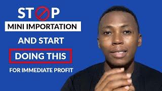 STOP Mini Importation In Nigeria And Start Doing This Today For Immediate Profit In 2021