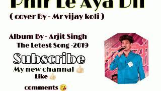 Phir Le Aya DiL  ( Cover by - Mr vijay Koli ) Song -Arjit singh