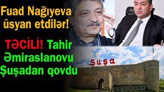 Fuad Nağıyevə qarşı üsyan etdi - Tahir Əmiraslanovu Şuşadan qovdu