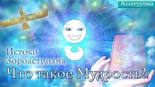 Аллатрушка. Истоки зороастризма. Что такое мудрость?