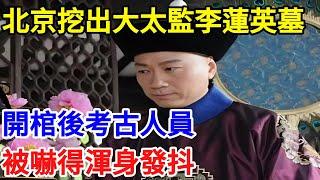 北京挖出大太監李蓮英之墓，開棺後考古人員，被嚇得渾身發抖【一觀奇趣】#古代历史 #古代 #历史 #历史冷知识 #历史趣闻 #历史那些事 #歷史 #歷史人物 #歷史故事