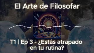 El Arte de Filosofar Podcast: T1 | Ep3 - ¿Estás atrapado en tu RUTINA?