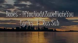 Bones - IfYouHadAZuneIHateYou [Lyrics] + [Rus Sub]