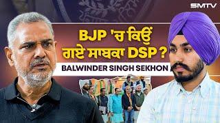 BJP 'ਚ ਕਿਉਂ ਗਏ ਸਾਬਕਾ DSP ? Balwinder Singh Sekhon Exclusive | Rajdeep Bhullar | SMTV