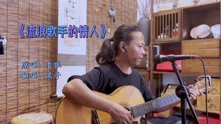 流浪歌手弹唱一首《流浪歌手的情人》发自内心的情感！