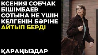 Ксения Собчак Бишімбаев сотына не үшін келгенін айтты.