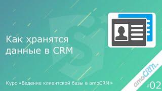 02. Как хранятся данные в CRM. Курс «Ведение клиентской базы в amoCRM»