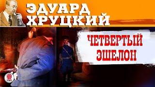 ЭДУАРД ХРУЦКИЙ «ЧЕТВЕРТЫЙ ЭШЕЛОН». Аудиокнига. Читает Александр Бордуков