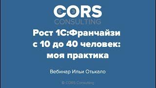 Запись вебинара "Рост 1С:Франчайзи с 10 до 40 человек: моя практика" от 06.10.2020.