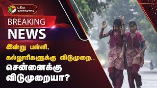 இன்று பள்ளி, கல்லூரிகளுக்கு விடுமுறை.. எங்கெங்கு? சென்னைக்கு விடுமுறையா? | RAIN | SCHOOL LEAVE