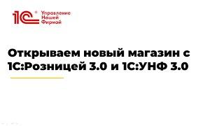 Вебинар «Открываем новый магазин с 1С:Розницей 3.0 и 1С:УНФ 3.0