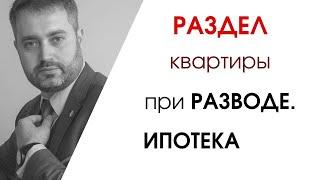 Раздел имущества супругов при разводе. Раздел квартиры с ипотекой. семейный адвокат